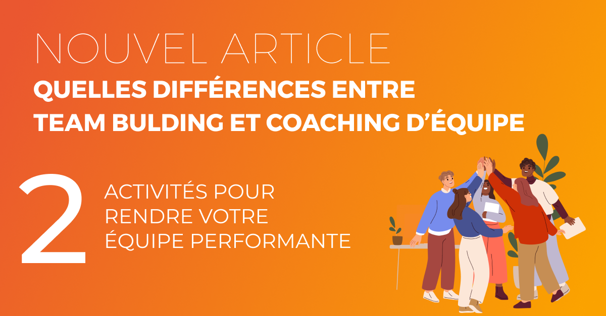 QUELLES DIFFÉRENCES ENTRE TEAM BUILDING ET COACHING D’ÉQUIPE ?